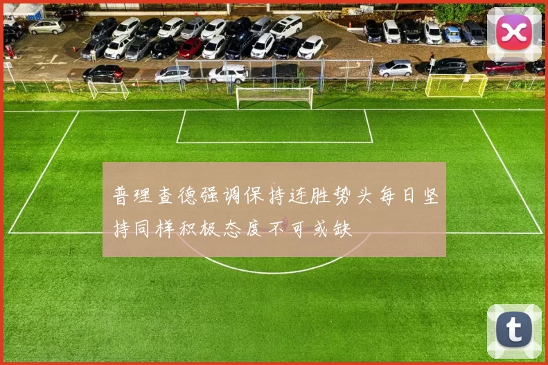 普理查德强调保持连胜势头每日坚持同样积极态度不可或缺