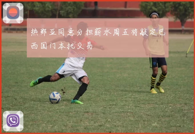 热那亚同意分担薪水周五将敲定巴西国门本托交易