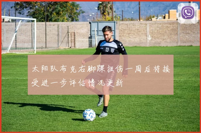 太阳队布克右脚踝扭伤一周后将接受进一步评估情况更新
