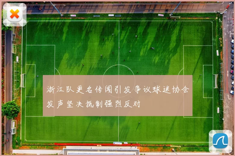 浙江队更名传闻引发争议球迷协会发声坚决抵制强烈反对